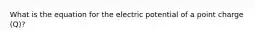 What is the equation for the electric potential of a point charge (Q)?