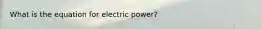 What is the equation for electric power?