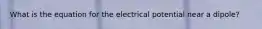 What is the equation for the electrical potential near a dipole?