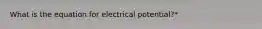 What is the equation for electrical potential?*