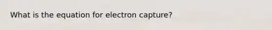 What is the equation for electron capture?