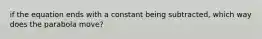 if the equation ends with a constant being subtracted, which way does the parabola move?
