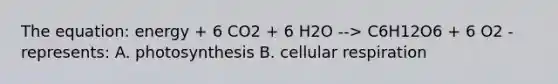 The equation: energy + 6 CO2 + 6 H2O --> C6H12O6 + 6 O2 - represents: A. photosynthesis B. <a href='https://www.questionai.com/knowledge/k1IqNYBAJw-cellular-respiration' class='anchor-knowledge'>cellular respiration</a>