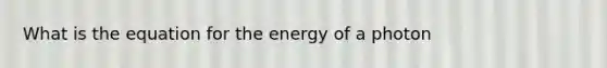 What is the equation for the energy of a photon