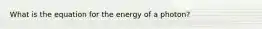 What is the equation for the energy of a photon?