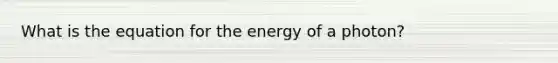 What is the equation for the energy of a photon?