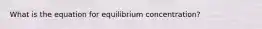 What is the equation for equilibrium concentration?