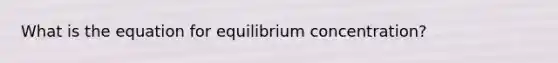 What is the equation for equilibrium concentration?