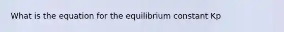 What is the equation for the equilibrium constant Kp