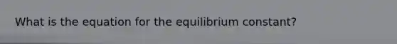 What is the equation for the equilibrium constant?