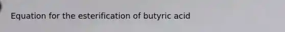 Equation for the esterification of butyric acid