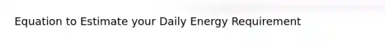 Equation to Estimate your Daily Energy Requirement