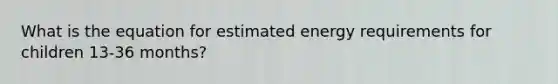 What is the equation for estimated energy requirements for children 13-36 months?