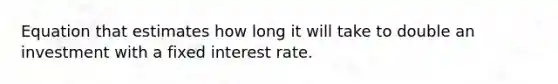 Equation that estimates how long it will take to double an investment with a fixed interest rate.