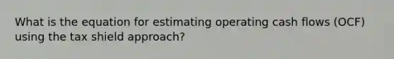 What is the equation for estimating operating cash flows (OCF) using the tax shield approach?