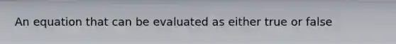 An equation that can be evaluated as either true or false