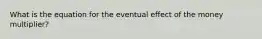 What is the equation for the eventual effect of the money multiplier?