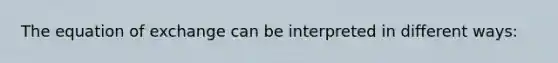 The equation of exchange can be interpreted in different ways: