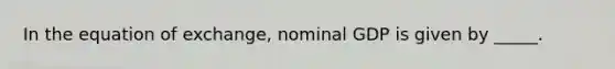 In the equation of exchange, nominal GDP is given by _____.