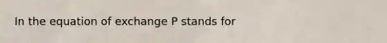 In the equation of exchange P stands for