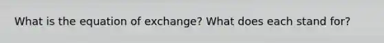 What is the equation of exchange? What does each stand for?