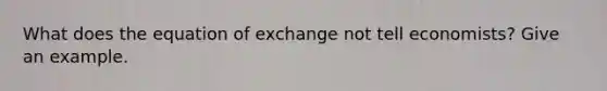 What does the equation of exchange not tell economists? Give an example.