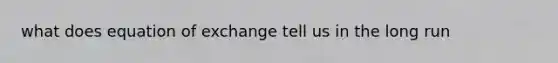 what does equation of exchange tell us in the long run