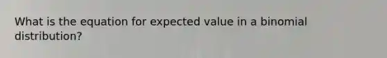 What is the equation for expected value in a binomial distribution?