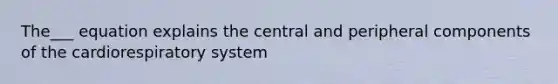 The___ equation explains the central and peripheral components of the cardiorespiratory system