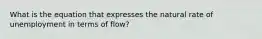 What is the equation that expresses the natural rate of unemployment in terms of flow?