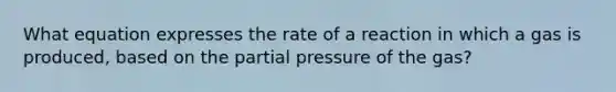 What equation expresses the rate of a reaction in which a gas is produced, based on the partial pressure of the gas?