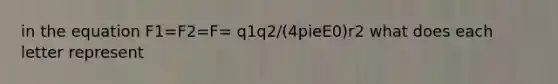 in the equation F1=F2=F= q1q2/(4pieE0)r2 what does each letter represent