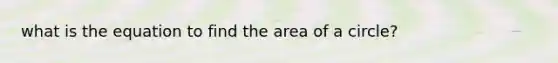 what is the equation to find the <a href='https://www.questionai.com/knowledge/k5WrEACdau-area-of-a-circle' class='anchor-knowledge'>area of a circle</a>?