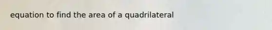 equation to find the area of a quadrilateral