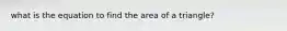 what is the equation to find the area of a triangle?