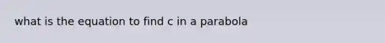 what is the equation to find c in a parabola