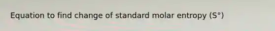 Equation to find change of standard molar entropy (S°)