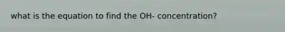 what is the equation to find the OH- concentration?