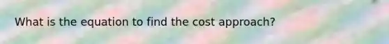 What is the equation to find the cost approach?