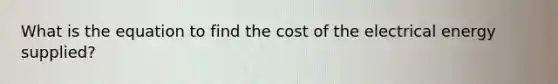 What is the equation to find the cost of the electrical energy supplied?