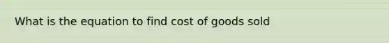 What is the equation to find cost of goods sold