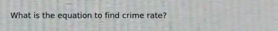 What is the equation to find crime rate?