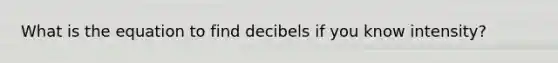 What is the equation to find decibels if you know intensity?