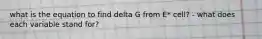 what is the equation to find delta G from E* cell? - what does each variable stand for?