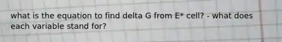 what is the equation to find delta G from E* cell? - what does each variable stand for?