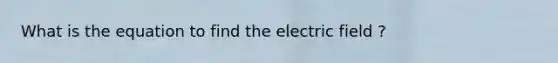 What is the equation to find the electric field ?