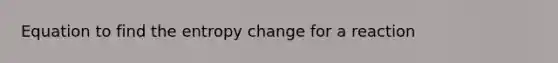 Equation to find the entropy change for a reaction