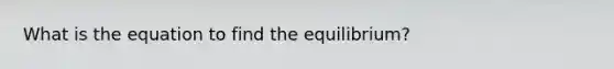 What is the equation to find the equilibrium?