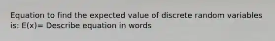 Equation to find the expected value of discrete random variables is: E(x)= Describe equation in words