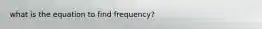 what is the equation to find frequency?